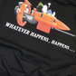 " WHATEVER HAPPENS , HAPPENS  " FRONT AND BACK PRINTS